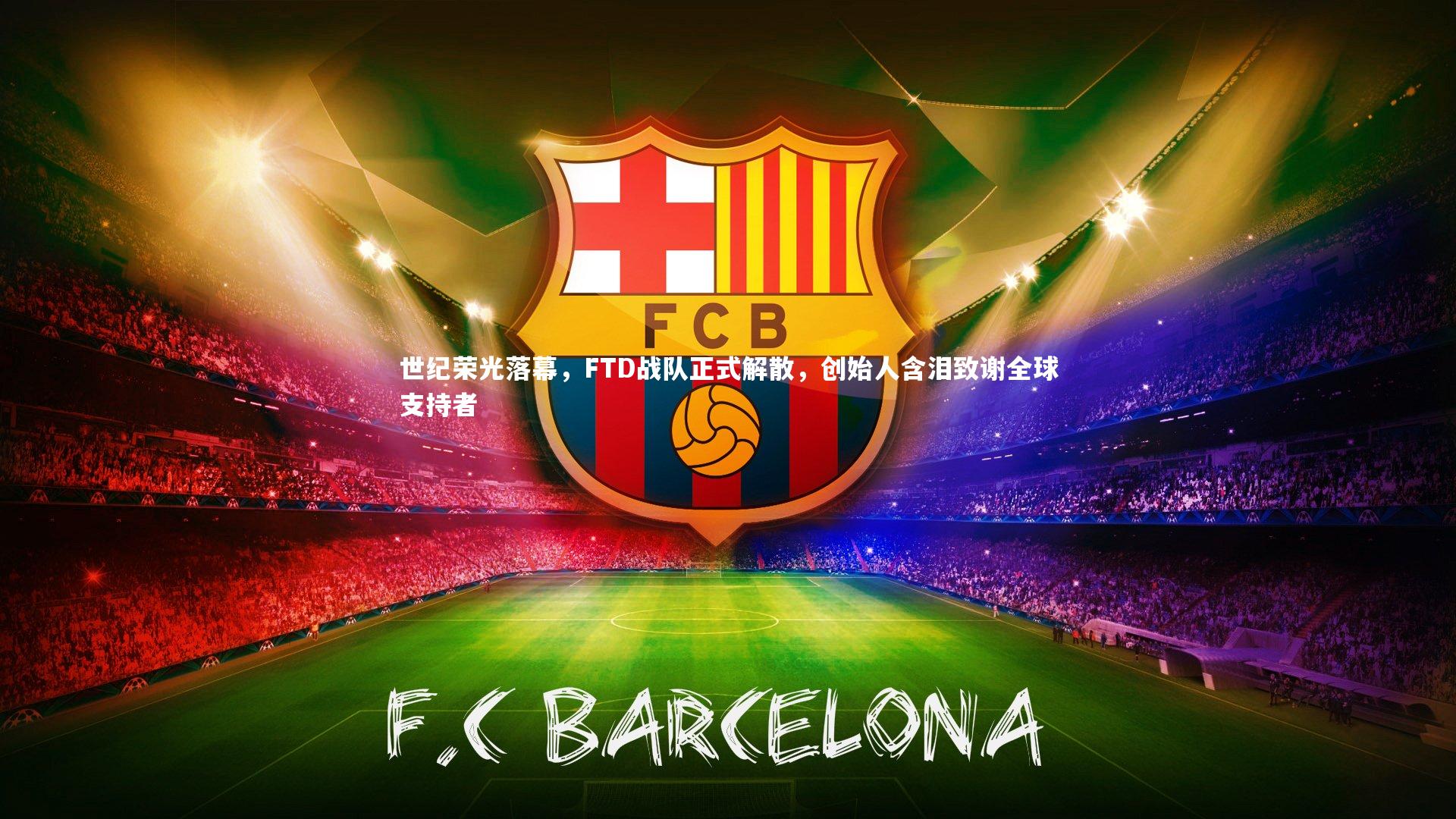 世纪荣光落幕,FTD战队正式解散,创始人含泪致谢全球支持者