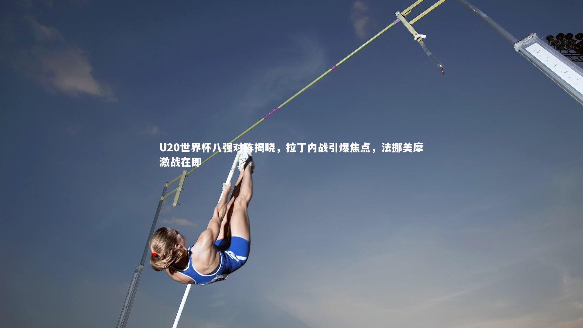 开云体育官网_U20世界杯八强对阵揭晓，拉丁内战引爆焦点，法挪美摩激战在即