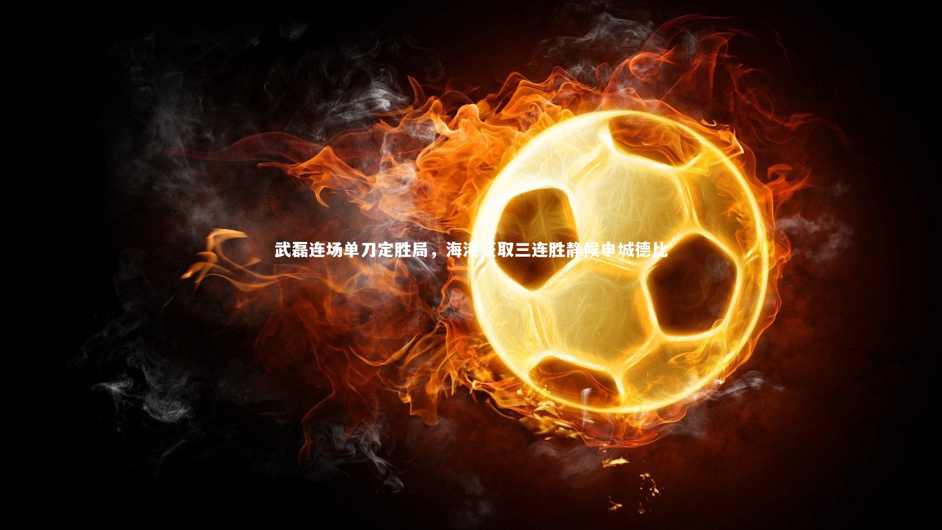 武磊连场单刀定胜局，海港豪取三连胜静候申城德比