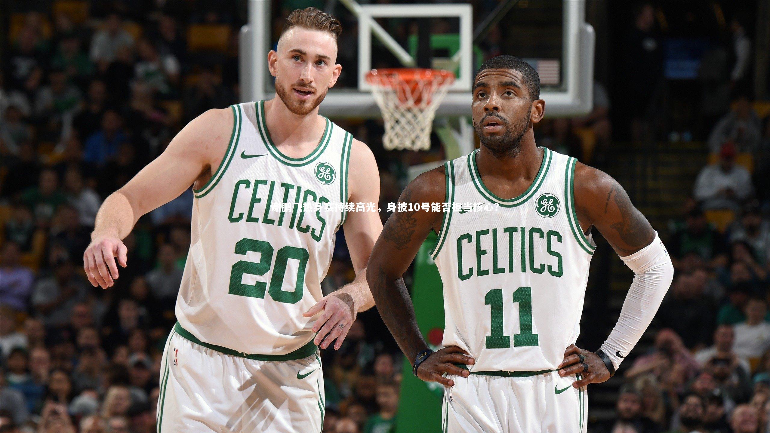 谢鹏飞热身赛持续高光，身披10号能否担当核心？