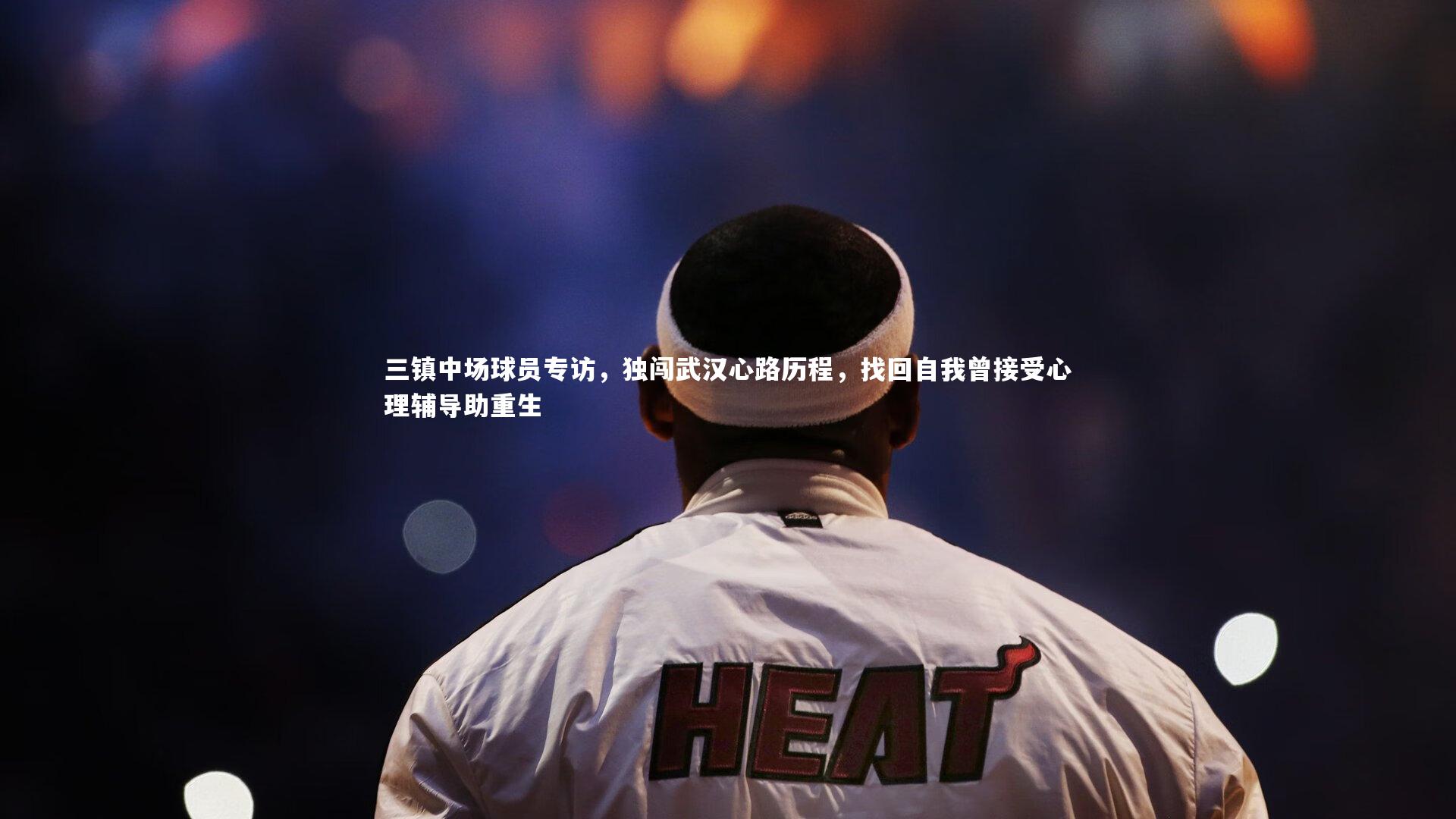 开云体育平台_三镇中场球员专访，独闯武汉心路历程，找回自我曾接受心理辅导助重生