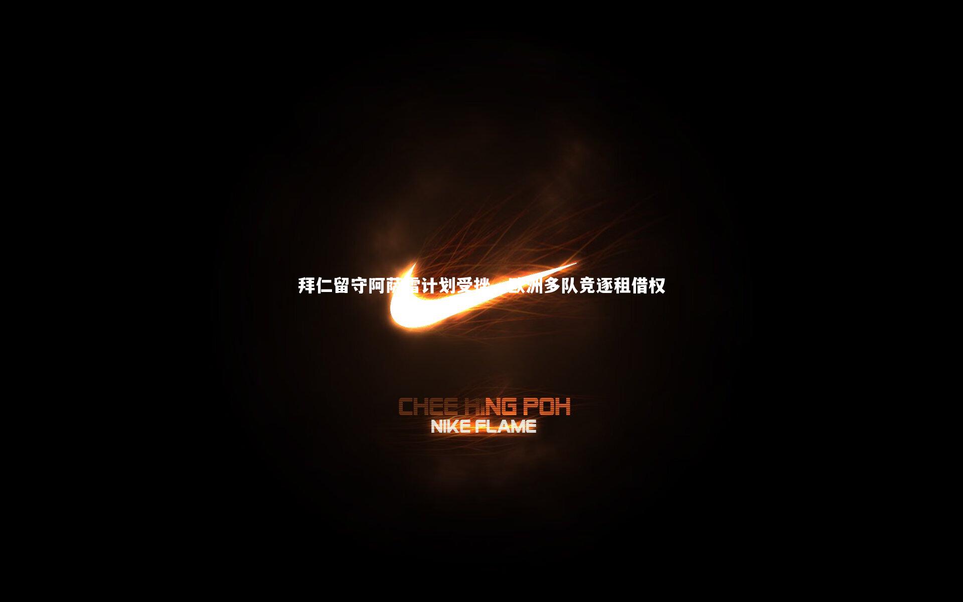 开云体育平台-拜仁留守阿萨雷计划受挫，欧洲多队竞逐租借权