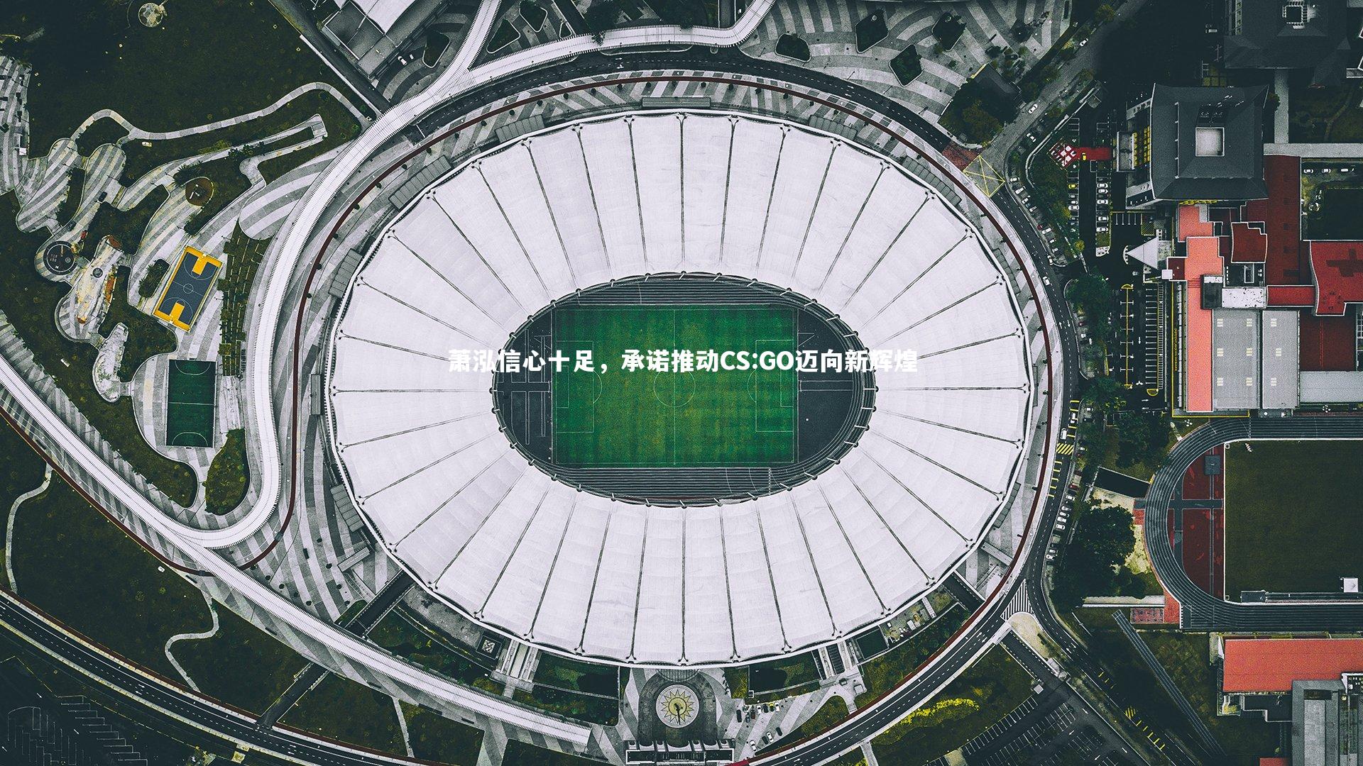 【开云体育平台】萧泓信心十足，承诺推动CS:GO迈向新辉煌