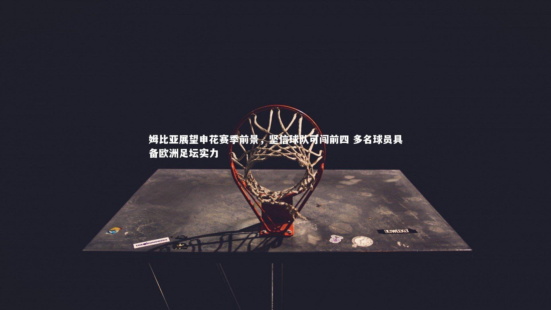 开云体育：姆比亚展望申花赛季前景，坚信球队可闯前四 多名球员具备欧洲足坛实力